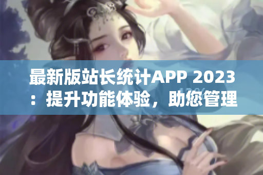 最新版站长统计APP 2023：提升功能体验，助您管理网站数据