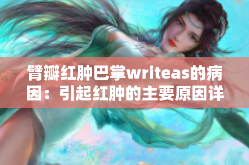 臂瓣红肿巴掌writeas的病因：引起红肿的主要原因详解