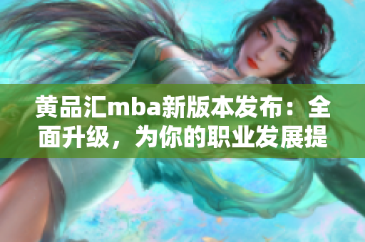 黄品汇mba新版本发布：全面升级，为你的职业发展提供更多可能性