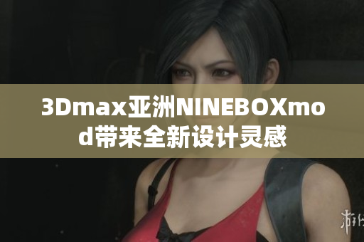 3Dmax亚洲NINEBOXmod带来全新设计灵感