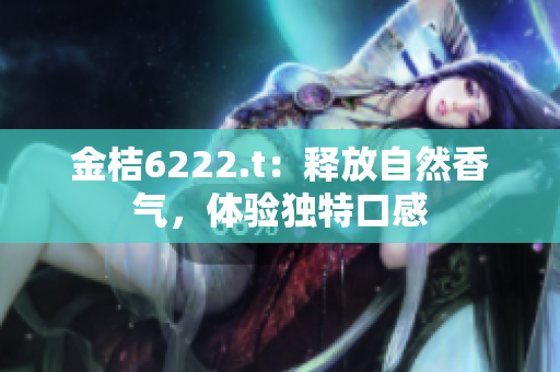 金桔6222.t：释放自然香气，体验独特口感