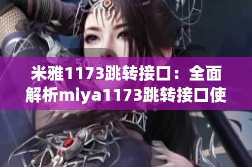 米雅1173跳转接口：全面解析miya1173跳转接口使用方法及注意事项