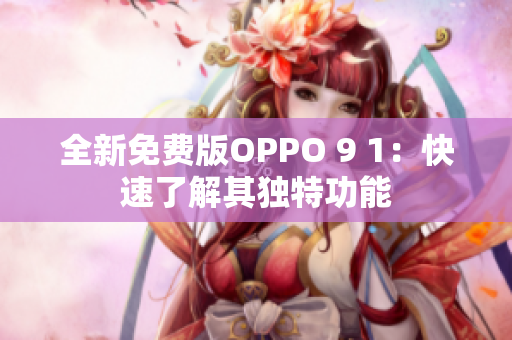 全新免费版OPPO 9 1：快速了解其独特功能