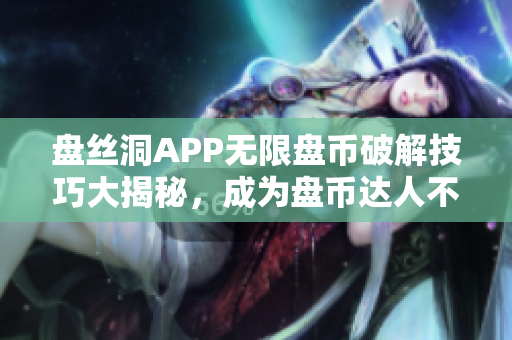 盘丝洞APP无限盘币破解技巧大揭秘，成为盘币达人不再是梦