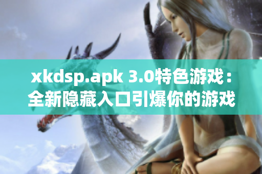 xkdsp.apk 3.0特色游戏：全新隐藏入口引爆你的游戏体验