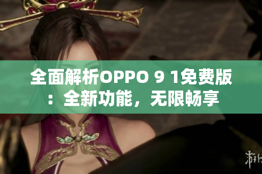 全面解析OPPO 9 1免费版：全新功能，无限畅享