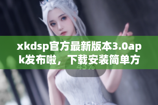 xkdsp官方最新版本3.0apk发布啦，下载安装简单方便