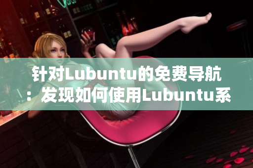 针对Lubuntu的免费导航：发现如何使用Lubuntu系统免费资源