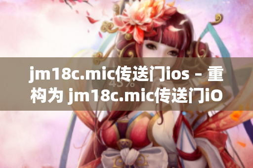 jm18c.mic传送门ios – 重构为 jm18c.mic传送门iOS 新一代移动体验