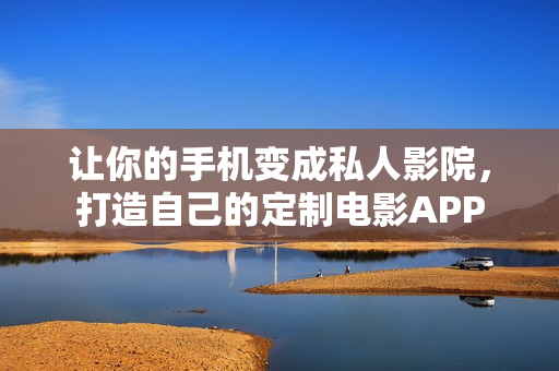 让你的手机变成私人影院，打造自己的定制电影APP