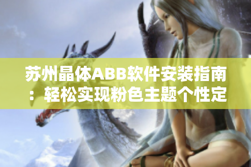 苏州晶体ABB软件安装指南：轻松实现粉色主题个性定制