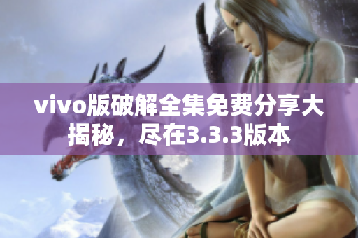 vivo版破解全集免费分享大揭秘，尽在3.3.3版本