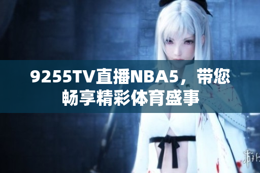 9255TV直播NBA5，带您畅享精彩体育盛事