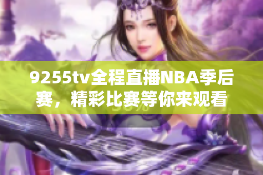 9255tv全程直播NBA季后赛，精彩比赛等你来观看