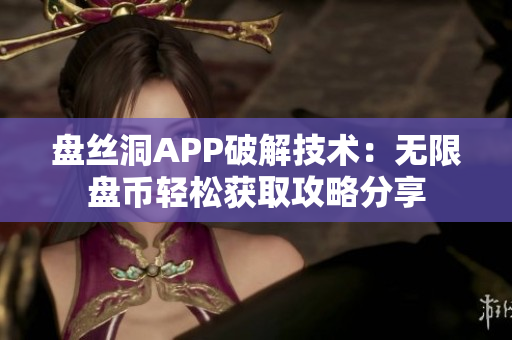 盘丝洞APP破解技术：无限盘币轻松获取攻略分享