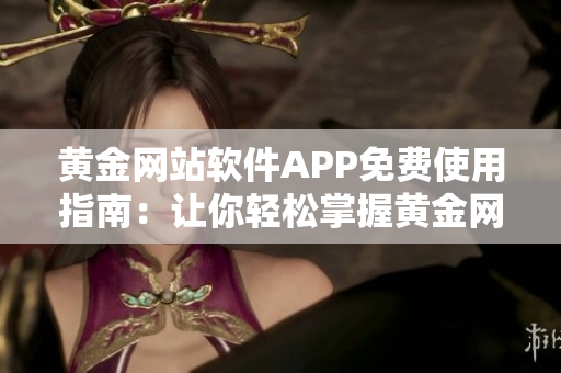 黄金网站软件APP免费使用指南：让你轻松掌握黄金网站软件APP的各种免费功能