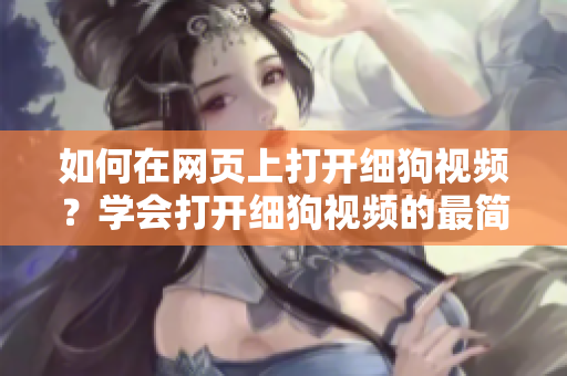 如何在网页上打开细狗视频？学会打开细狗视频的最简单方法