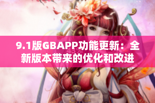 9.1版GBAPP功能更新：全新版本带来的优化和改进