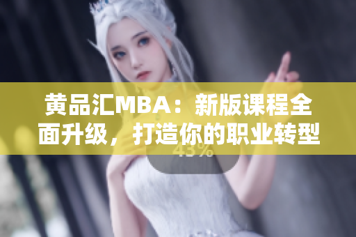 黄品汇MBA：新版课程全面升级，打造你的职业转型之路