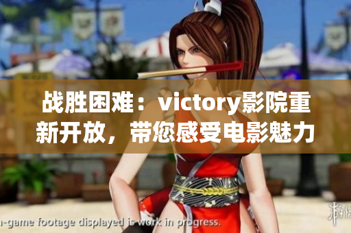 战胜困难：victory影院重新开放，带您感受电影魅力