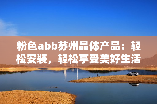 粉色abb苏州晶体产品：轻松安装，轻松享受美好生活