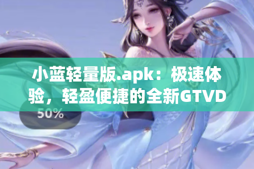 小蓝轻量版.apk：极速体验，轻盈便捷的全新GTVDroid应用