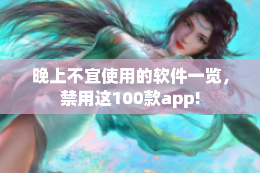 晚上不宜使用的软件一览，禁用这100款app!