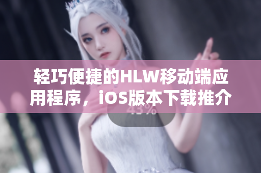 轻巧便捷的HLW移动端应用程序，iOS版本下载推介