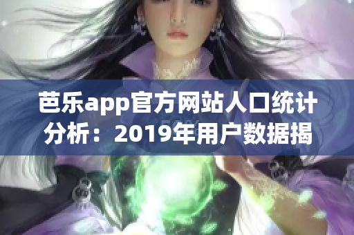 芭乐app官方网站人口统计分析：2019年用户数据揭秘