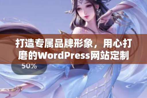 打造专属品牌形象，用心打磨的WordPress网站定制服务