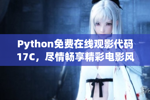 Python免费在线观影代码17C，尽情畅享精彩电影风采