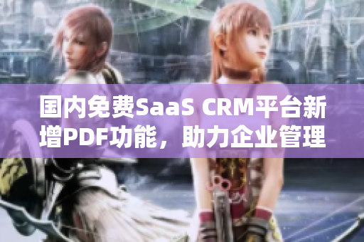 国内免费SaaS CRM平台新增PDF功能，助力企业管理与客户关系管理