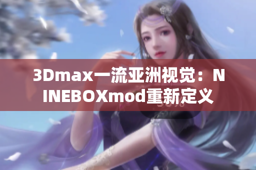 3Dmax一流亚洲视觉：NINEBOXmod重新定义