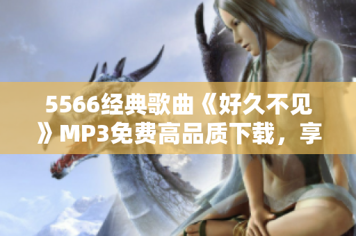 5566经典歌曲《好久不见》MP3免费高品质下载，享受优质音乐体验