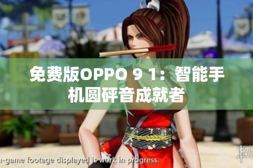 免费版OPPO 9 1：智能手机圆砰音成就者