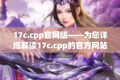 17c.cpp官网版——为您详细解读17c.cpp的官方网站