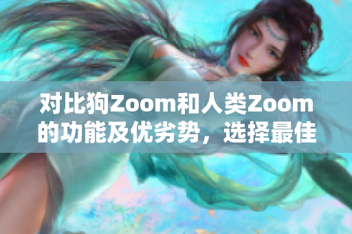 对比狗Zoom和人类Zoom的功能及优劣势，选择最佳视频会议工具