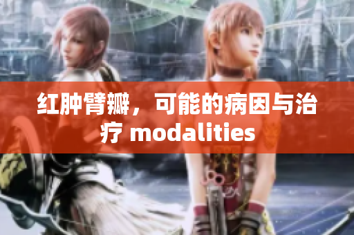 红肿臂瓣，可能的病因与治疗 modalities