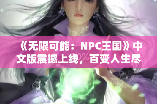 《无限可能：NPC王国》中文版震撼上线，百变人生尽在掌握