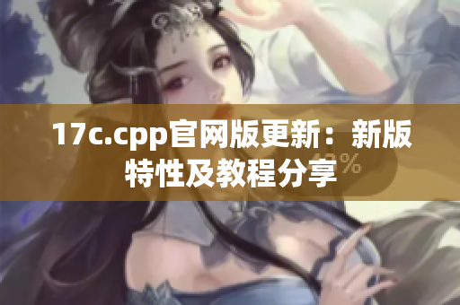 17c.cpp官网版更新：新版特性及教程分享