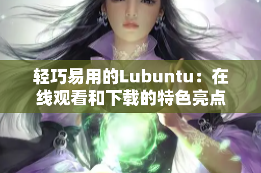 轻巧易用的Lubuntu：在线观看和下载的特色亮点