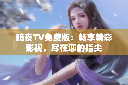 暗夜TV免费版：畅享精彩影视，尽在您的指尖